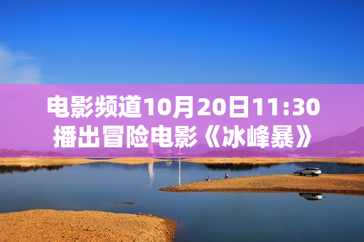 电影频道10月20日11:30播出冒险电影《冰峰暴》