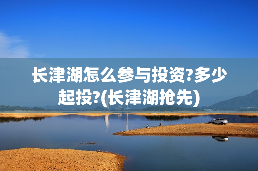 长津湖怎么参与投资?多少起投?(长津湖抢先)