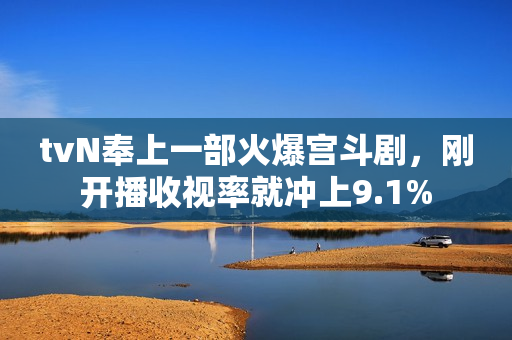 tvN奉上一部火爆宫斗剧，刚开播收视率就冲上9.1%
