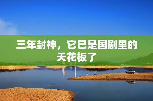 三年封神,它已是国剧里的天花板了 三年封神,它已是国剧里的天花板了