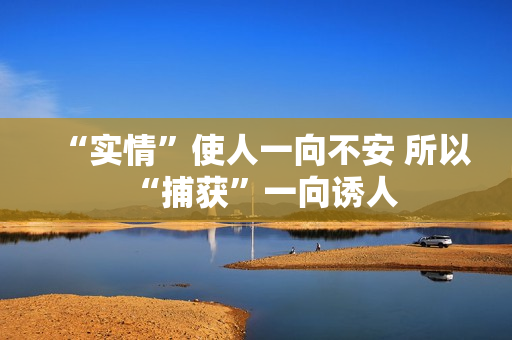 “实情”使人一向不安 所以“捕获”一向诱人