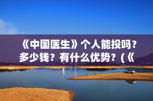 《中国医生》个人能投吗？多少钱？有什么优势？(《中国医生》抢先版)