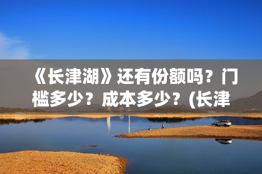 《长津湖》还有份额吗？门槛多少？成本多少？(长津湖还有一部)