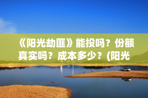 《阳光劫匪》能投吗？份额真实吗？成本多少？(阳光劫匪 tc)
