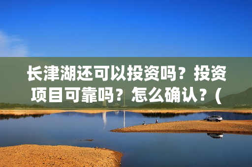长津湖还可以投资吗？投资项目可靠吗？怎么确认？(长津湖能超过)