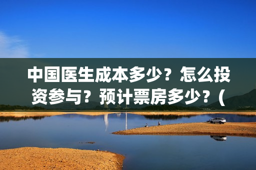 中国医生成本多少？怎么投资参与？预计票房多少？(中国医生耗资)