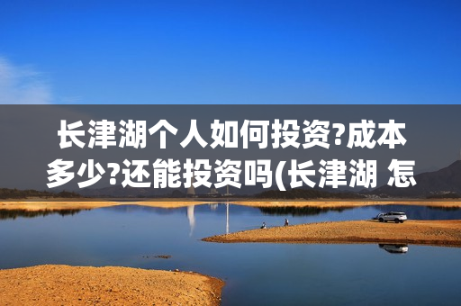 长津湖个人如何投资?成本多少?还能投资吗(长津湖 怎么样) 长津湖个人如何投资?成本多少?还能投资吗(长津湖 怎么样)