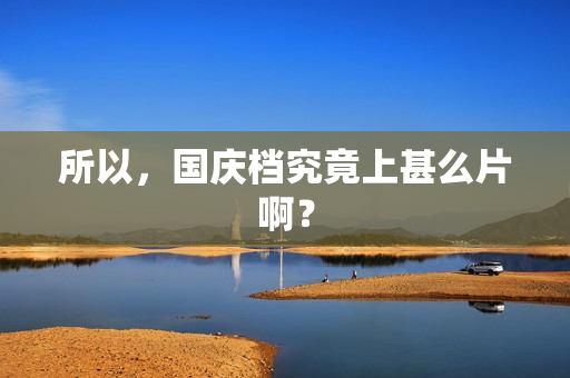 所以，国庆档究竟上甚么片啊？