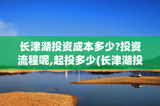 长津湖投资成本多少?投资流程呢,起投多少(长津湖投资预计收益有多少)