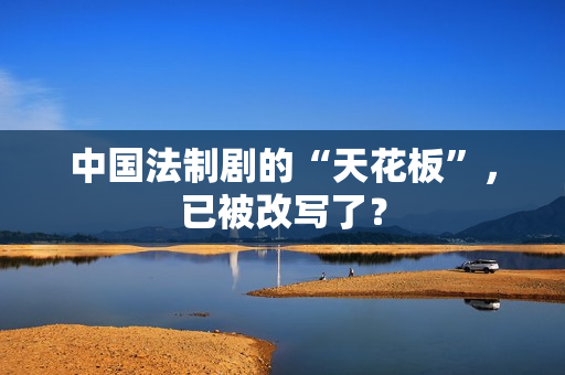 中国法制剧的“天花板”，已被改写了？