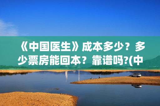 《中国医生》成本多少？多少票房能回本？靠谱吗?(中国医生成都首映)