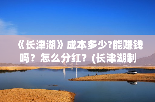 《长津湖》成本多少?能赚钱吗？怎么分红？(长津湖制作成本13亿)