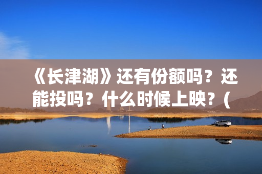 《长津湖》还有份额吗？还能投吗？什么时候上映？(长津湖里面讲的是什么)