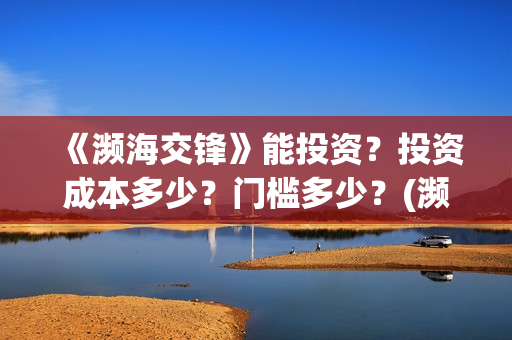 《濒海交锋》能投资?投资成本多少?门槛多少?(濒海交锋电影是不是真实事件) 《濒海交锋》能投资?投资成本多少?门槛多少?(濒海交锋电影是不是真实事件)