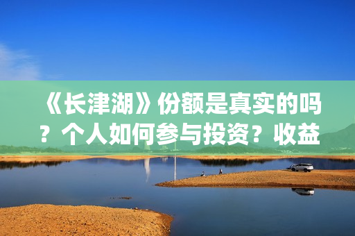 《长津湖》份额是真实的吗？个人如何参与投资？收益有保障吗？(长津湖演啥)