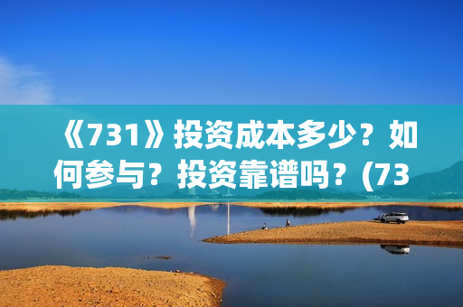 《731》投资成本多少？如何参与？投资靠谱吗？(731电影投资风险)