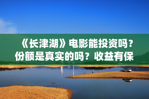 《长津湖》电影能投资吗？份额是真实的吗？收益有保障吗？(长津湖电影简介)