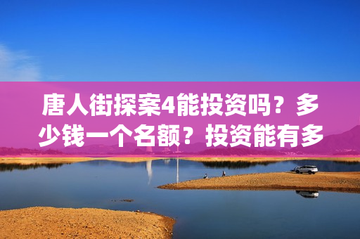 唐人街探案4能投资吗？多少钱一个名额？投资能有多少收益(唐人街探案4有)