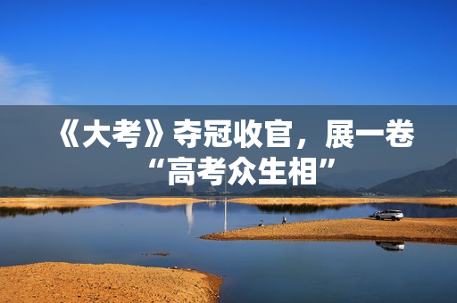 《大考》夺冠收官，展一卷“高考众生相”