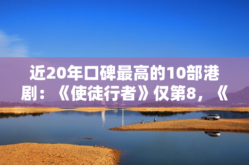 近20年口碑最高的10部港剧：《使徒行者》仅第8，《巾帼枭雄》第2