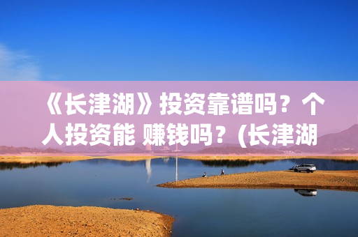 《长津湖》投资靠谱吗？个人投资能 赚钱吗？(长津湖投资多少钱)