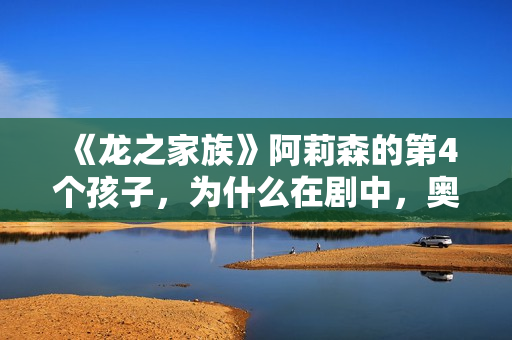 《龙之家族》阿莉森的第4个孩子，为什么在剧中，奥秘消失了？