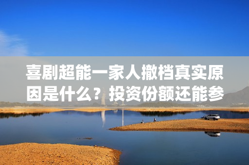 喜剧超能一家人撤档真实原因是什么?投资份额还能参与认购吗?(《超能一家人》) 喜剧超能一家人撤档真实原因是什么?投资份额还能参与认购吗?(《超能一家人》)