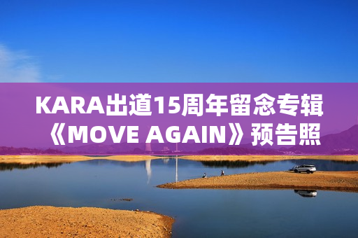 KARA出道15周年留念专辑《MOVE AGAIN》预告照公开！11月29日携新专辑回归！