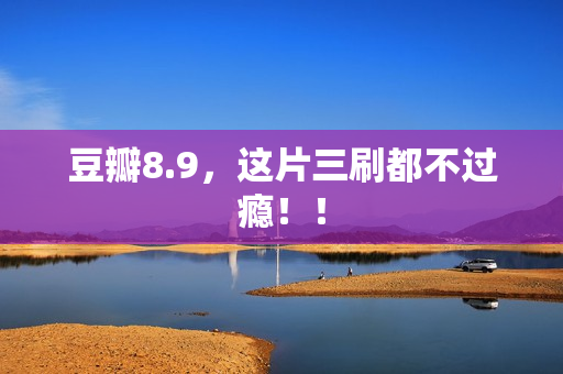 豆瓣8.9，这片三刷都不过瘾！！
