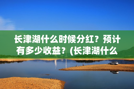 长津湖什么时候分红？预计有多少收益？(长津湖什么时候胜利的)