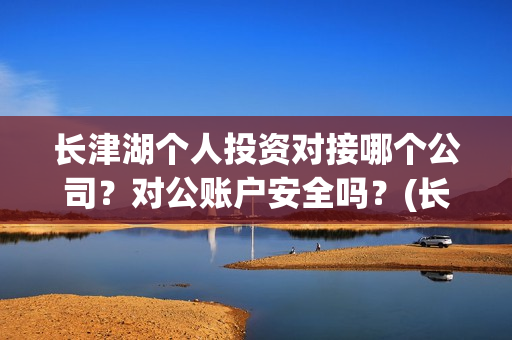 长津湖个人投资对接哪个公司？对公账户安全吗？(长津湖投资成本13亿)