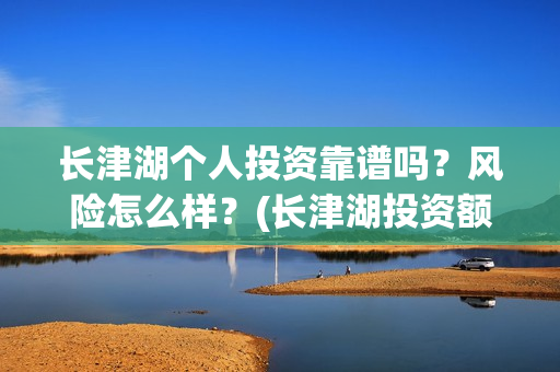 长津湖个人投资靠谱吗？风险怎么样？(长津湖投资额度)