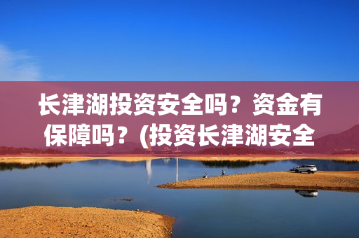 长津湖投资安全吗?资金有保障吗?(投资长津湖安全吗) 长津湖投资安全吗?资金有保障吗?(投资长津湖安全吗)
