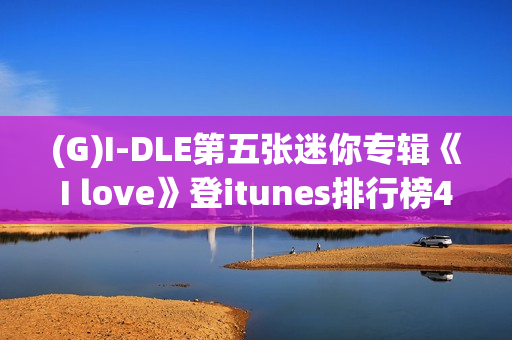 (G)I-DLE第五张迷你专辑《I love》登itunes排行榜40个区域排名一名！