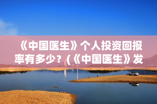 《中国医生》个人投资回报率有多少？(《中国医生》发布终极预告)