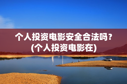 个人投资电影安全合法吗？(个人投资电影在)