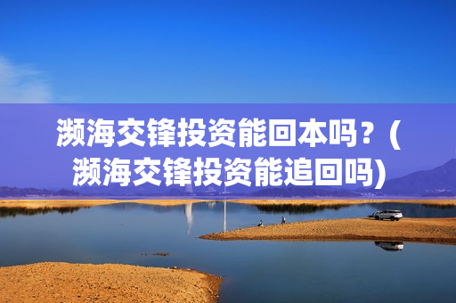 濒海交锋投资能回本吗？(濒海交锋投资能追回吗)