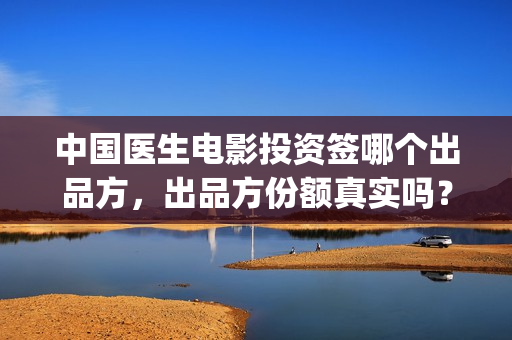中国医生电影投资签哪个出品方，出品方份额真实吗？(中国医生电影宣传图)