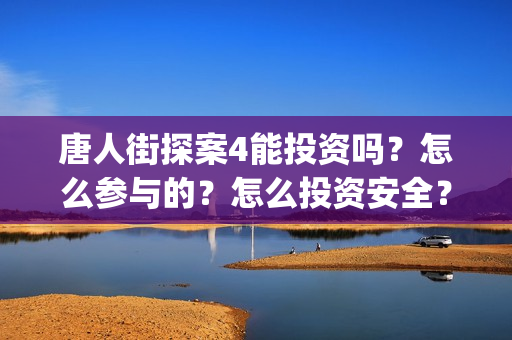 唐人街探案4能投资吗？怎么参与的？怎么投资安全？(唐人街探案四有没有)