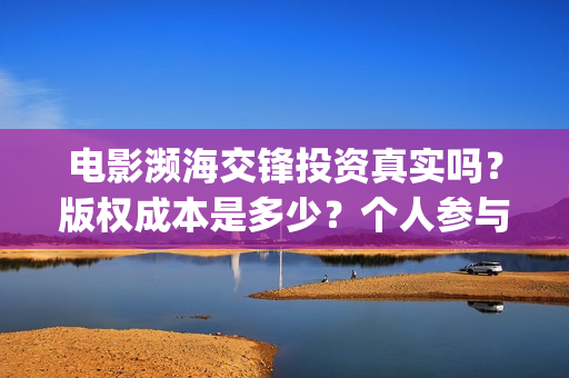 电影濒海交锋投资真实吗？版权成本是多少？个人参与门槛是多少？(濒海交锋电影视频)