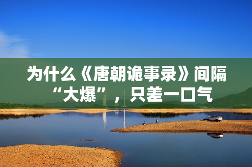 为什么《唐朝诡事录》间隔“大爆”，只差一口气