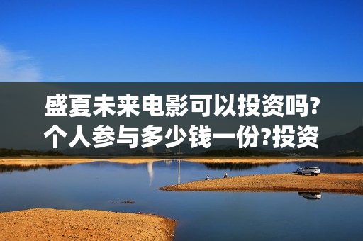 盛夏未来电影可以投资吗?个人参与多少钱一份?投资是骗局吗?(盛夏未来电影播放时间)
