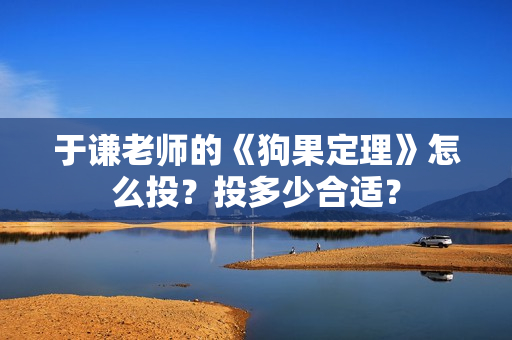 于谦老师的《狗果定理》怎么投？投多少合适？