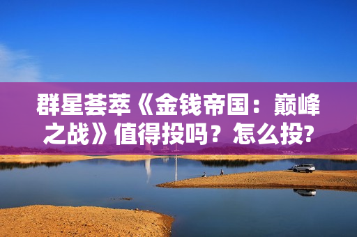 群星荟萃《金钱帝国：巅峰之战》值得投吗？怎么投?