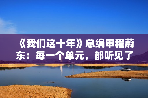 《我们这十年》总编审程蔚东：每一个单元，都听见了灵魂的对话