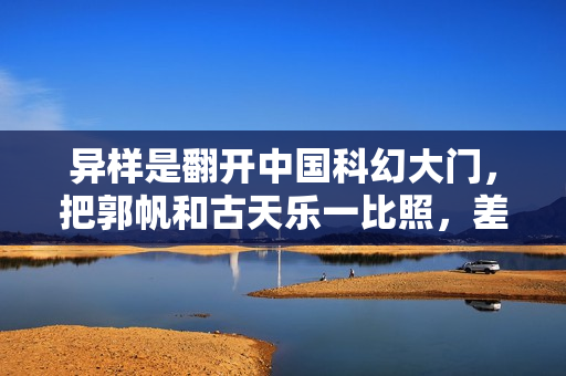 异样是翻开中国科幻大门，把郭帆和古天乐一比照，差距就出来了