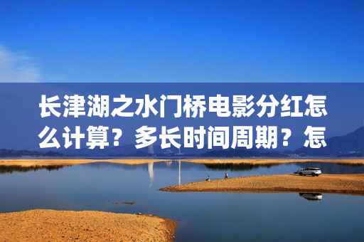 长津湖之水门桥电影分红怎么计算？多长时间周期？怎么投资？(长津湖之水门桥免费观看完整版高清)