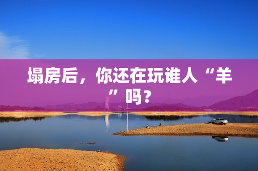 塌房后，你还在玩谁人“羊”吗？