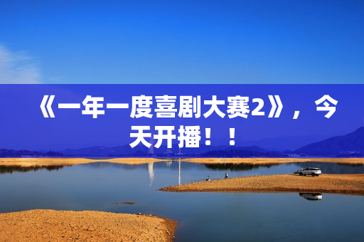 《一年一度喜剧大赛2》，今天开播！！