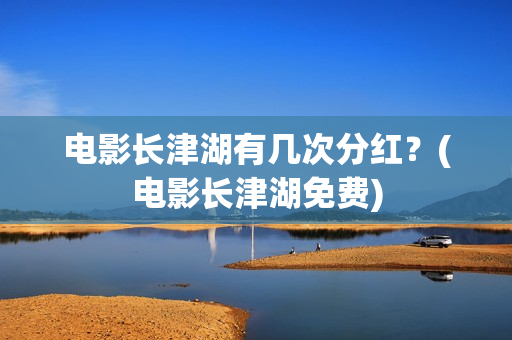 电影长津湖有几次分红？(电影长津湖免费)